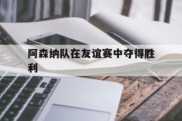 包含阿森纳队在友谊赛中夺得胜利的词条