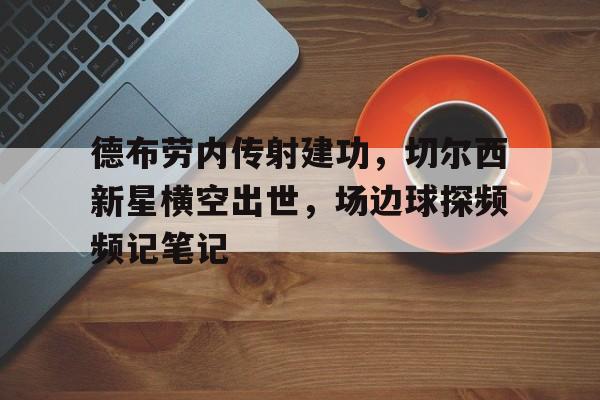 德布劳内传射建功，切尔西新星横空出世，场边球探频频记笔记