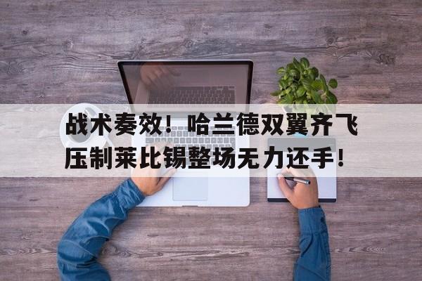 战术奏效！哈兰德双翼齐飞压制莱比锡整场无力还手！