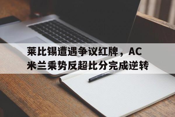 莱比锡遭遇争议红牌，AC米兰乘势反超比分完成逆转